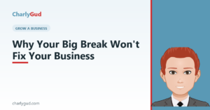Why Your Big Break Won't Fix Your Business - Charly Gud